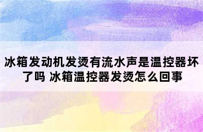 冰箱发动机发烫有流水声是温控器坏了吗 冰箱温控器发烫怎么回事